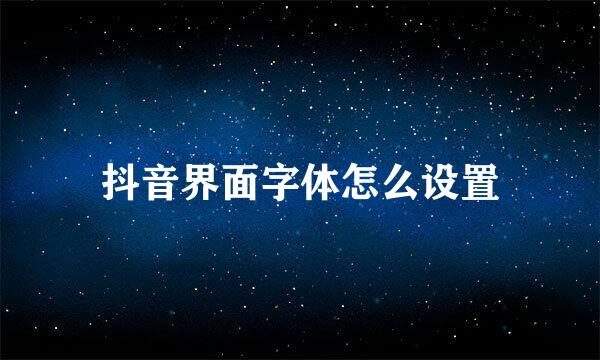 抖音界面字体怎么设置