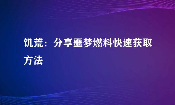 饥荒：分享噩梦燃料快速获取方法