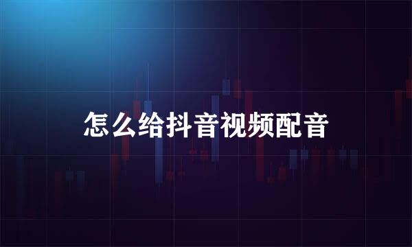 怎么给抖音视频配音