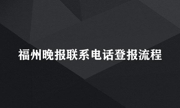 福州晚报联系电话登报流程