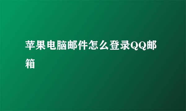 苹果电脑邮件怎么登录QQ邮箱