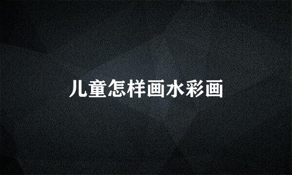 儿童怎样画水彩画