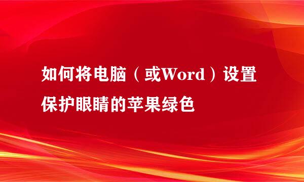 如何将电脑（或Word）设置保护眼睛的苹果绿色