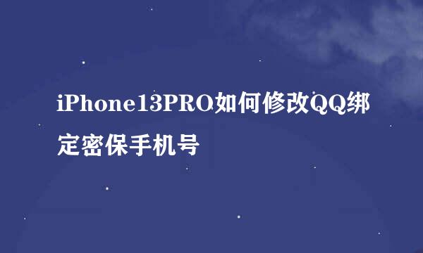 iPhone13PRO如何修改QQ绑定密保手机号