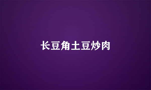 长豆角土豆炒肉