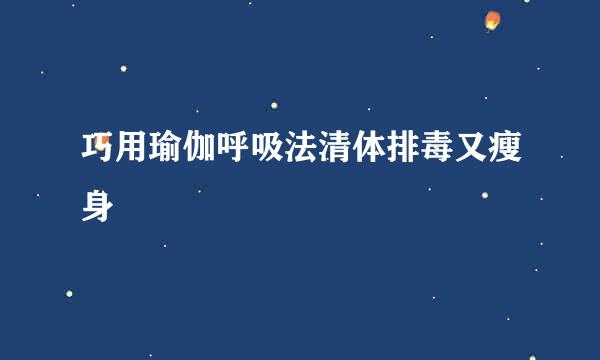 巧用瑜伽呼吸法清体排毒又瘦身