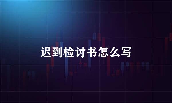 迟到检讨书怎么写