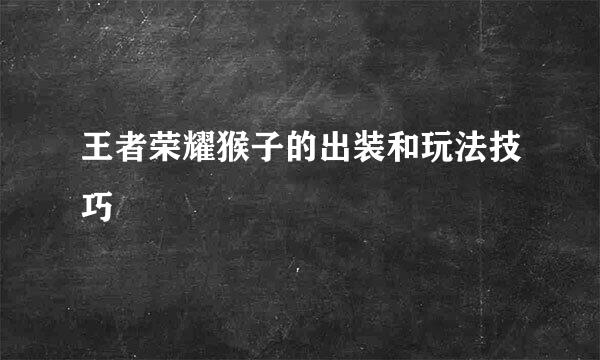 王者荣耀猴子的出装和玩法技巧