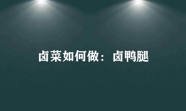 卤菜如何做：卤鸭腿