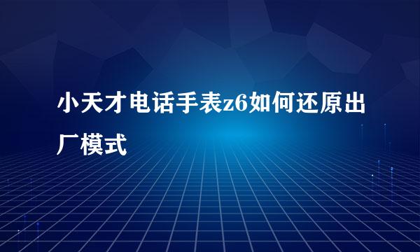 小天才电话手表z6如何还原出厂模式