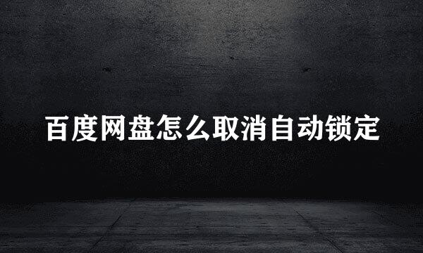 百度网盘怎么取消自动锁定