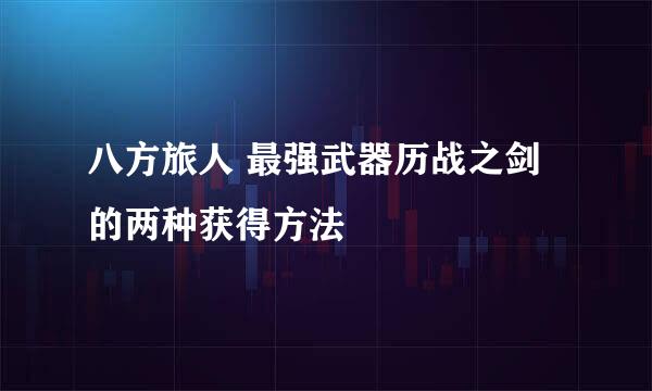 八方旅人 最强武器历战之剑的两种获得方法
