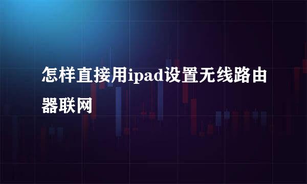 怎样直接用ipad设置无线路由器联网