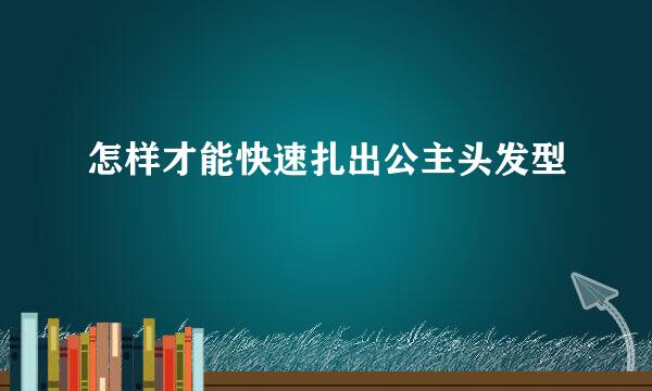 怎样才能快速扎出公主头发型