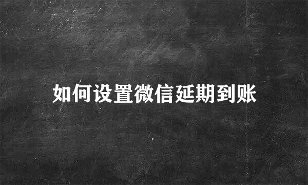 如何设置微信延期到账