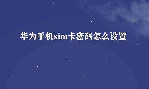 华为手机sim卡密码怎么设置