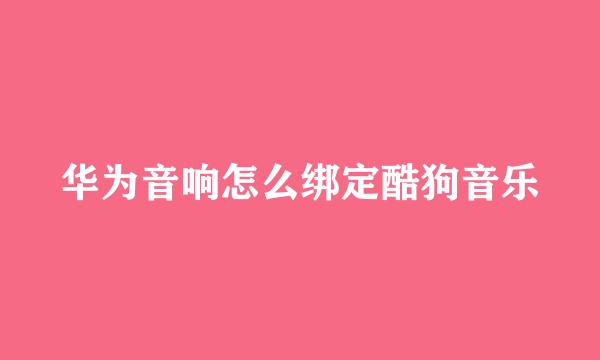华为音响怎么绑定酷狗音乐