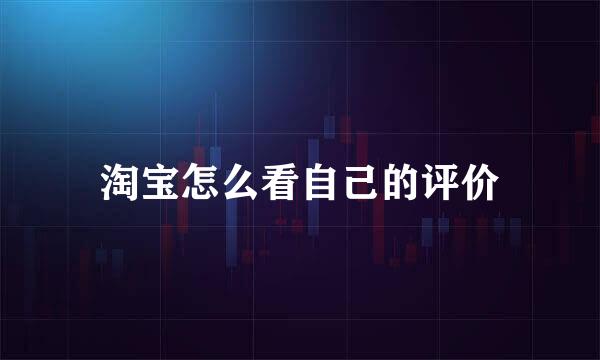 淘宝怎么看自己的评价