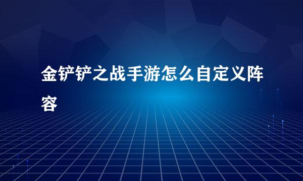 金铲铲之战手游怎么自定义阵容