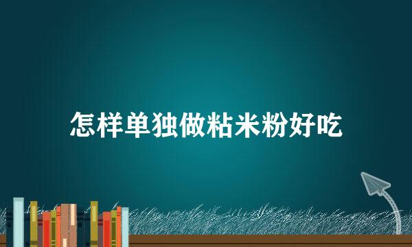 怎样单独做粘米粉好吃