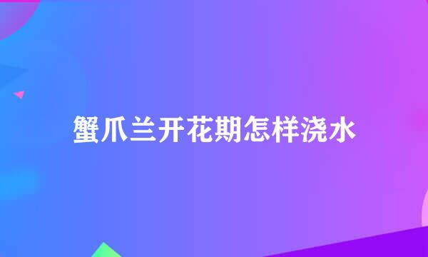 蟹爪兰开花期怎样浇水