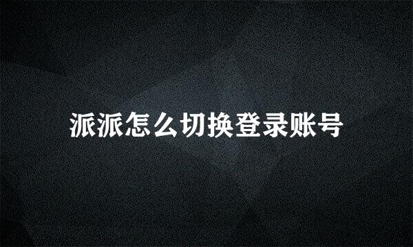 派派怎么切换登录账号