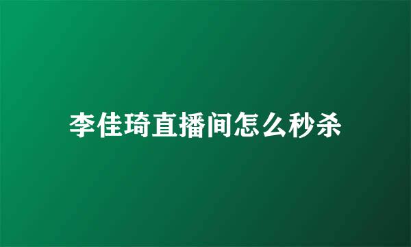 李佳琦直播间怎么秒杀