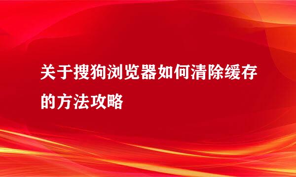 关于搜狗浏览器如何清除缓存的方法攻略