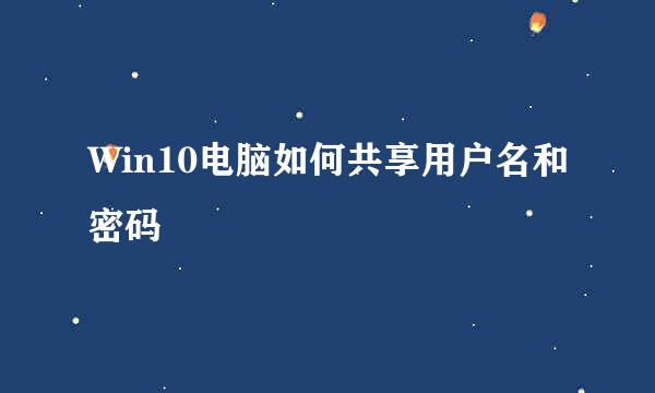 Win10电脑如何共享用户名和密码