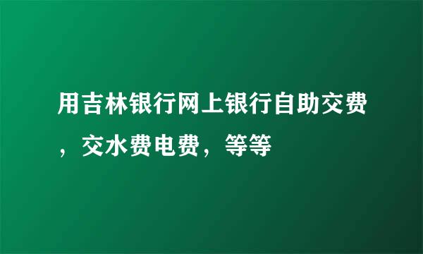 用吉林银行网上银行自助交费，交水费电费，等等