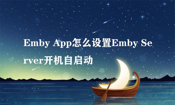 Emby App怎么设置Emby Server开机自启动