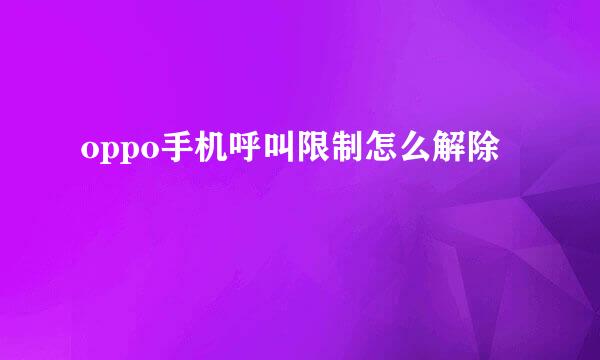 oppo手机呼叫限制怎么解除