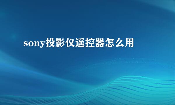 sony投影仪遥控器怎么用
