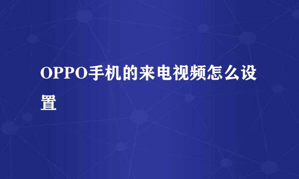 OPPO手机的来电视频怎么设置