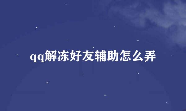 qq解冻好友辅助怎么弄