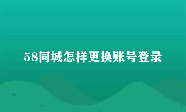 58同城怎样更换账号登录