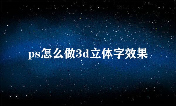 ps怎么做3d立体字效果