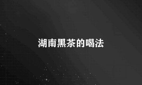 湖南黑茶的喝法