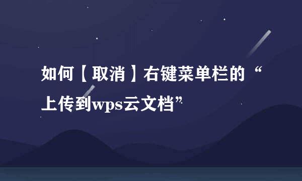 如何【取消】右键菜单栏的“上传到wps云文档”