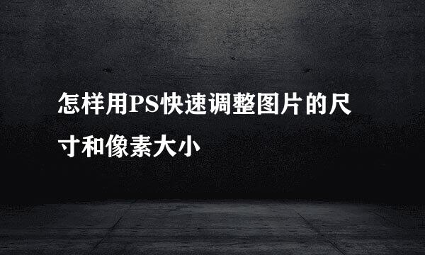 怎样用PS快速调整图片的尺寸和像素大小