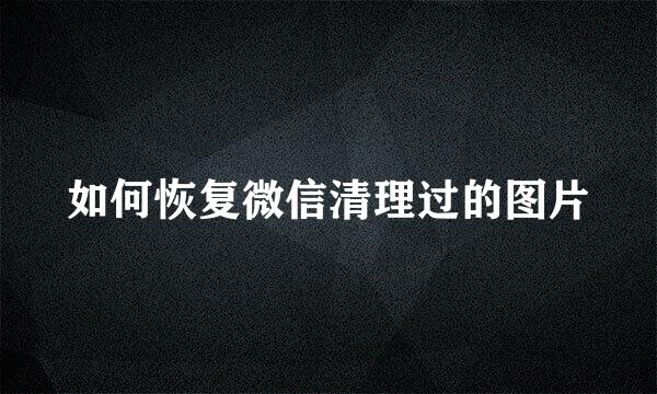 如何恢复微信清理过的图片