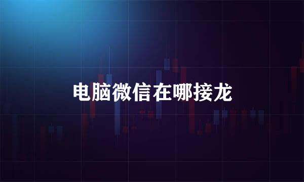 电脑微信在哪接龙