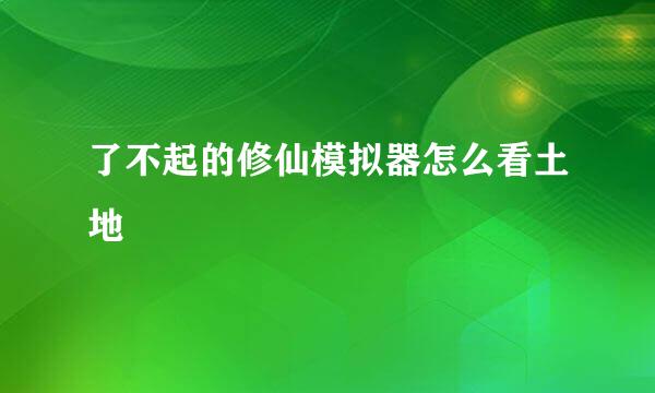 了不起的修仙模拟器怎么看土地