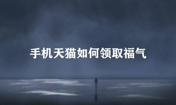 手机天猫如何领取福气