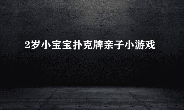 2岁小宝宝扑克牌亲子小游戏