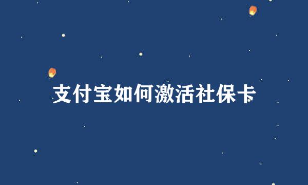 支付宝如何激活社保卡