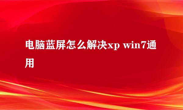 电脑蓝屏怎么解决xp win7通用
