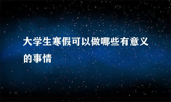 大学生寒假可以做哪些有意义的事情