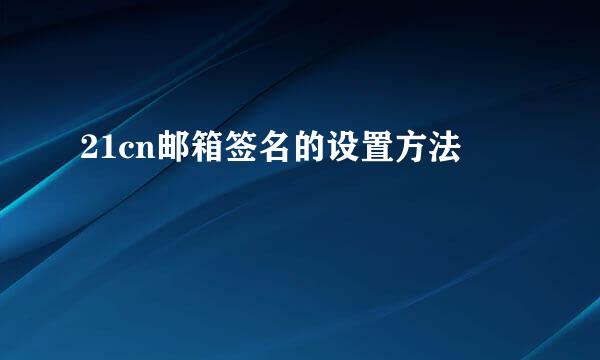 21cn邮箱签名的设置方法
