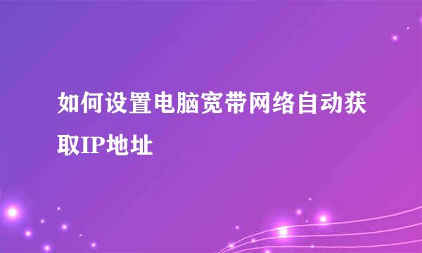 如何设置电脑宽带网络自动获取IP地址